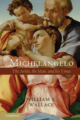 Michelangelo: The Artist, the Man, and His Times by Wallace, William E.
