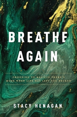 Breathe Again: Choosing to Believe There's More When Life Has Left You Broken by Henagan, Stacy