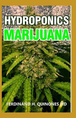 Hydroponics Marijuana: The Simple Guide on How to Grow Top Quality Weed Indoors and Outdoors by H. Quinones MD, Ferdinand