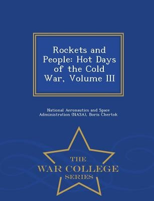 Rockets and People: Hot Days of the Cold War, Volume III - War College Series by Chertok, Boris