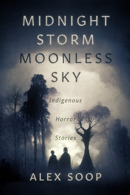 Midnight Storm Moonless Sky: Indigenous Horror Stories by Soop, Alex