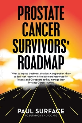 Prostate Cancer Survivors' Roadmap: What to Expect, Treatment Decisions + Preparation + How to Deal with Recovery. Information and Resources for Patie by Surface, Paul