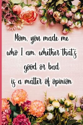 Mom, You Made Me Who I Am, Whether That's Good or Bad Is a Matter of Opinion by Maxwell, Jane