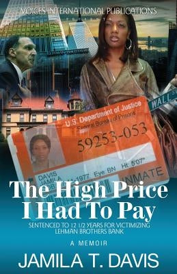 The High Price I Had to Pay: Sentenced to 12 1/2 Years for Victimizing Lehman Brothers Bank by Davis, Jamila T.