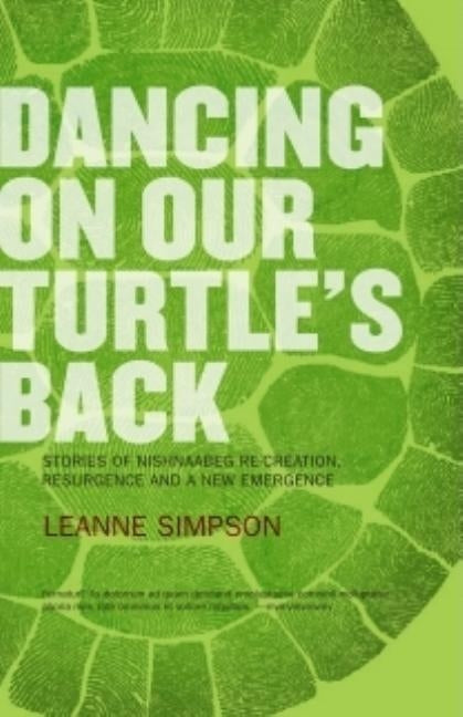 Dancing on Our Turtle's Back: Stories of Nishnaabeg Re-Creation, Resurgence, and a New Emergence by Simpson, Leanne