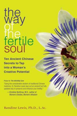 The Way of the Fertile Soul: Ten Ancient Chinese Secrets to Tap Into a Woman's Creative Potential by Lewis, Randine