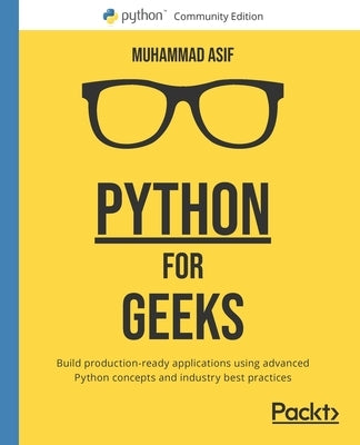 Python for Geeks: Build production-ready applications using advanced Python concepts and industry best practices by Asif, Muhammad