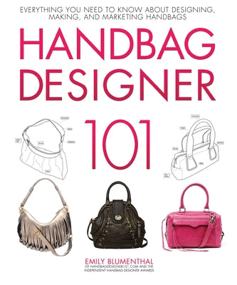 Handbag Designer 101: Everything You Need to Know about Designing, Making, and Marketing Handbags by Blumenthal, Emily