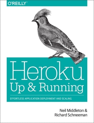 Heroku: Up and Running: Effortless Application Deployment and Scaling by Middleton, Neil