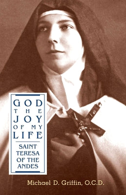 God the Joy of My Life: A Biography of Saint Teresa of Jesus of the Andes by Griffin, Michael D.