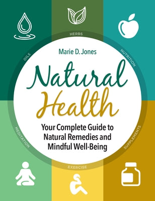 Natural Health: Your Complete Guide to Natural Remedies and Mindful Well-Being by Jones, Marie D.