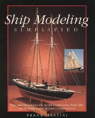 Ship Modeling Simplified: Tips and Techniques for Model Construction from Kits by Mastini, Frank