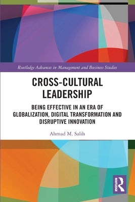Cross-Cultural Leadership: Being Effective in an Era of Globalization, Digital Transformation and Disruptive Innovation by Salih, Ahmad M.