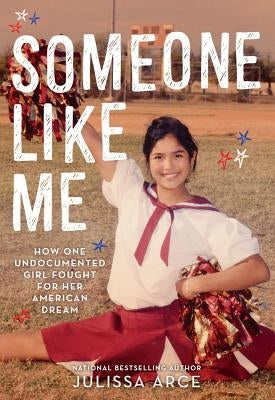 Someone Like Me: How One Undocumented Girl Fought for Her American Dream by Arce, Julissa