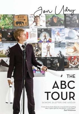 The ABC Tour: 26 Shows, 26 Letters, One Juggler by Udry, Jon