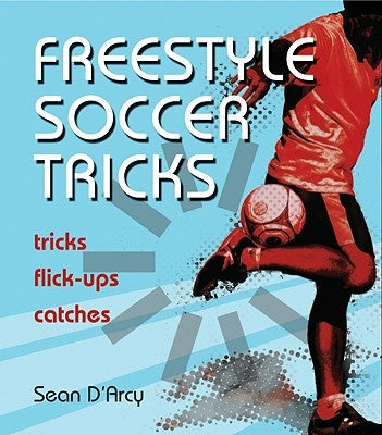 Freestyle Soccer Tricks: Tricks, Flick-Ups, Catches by D'Arcy, Sean