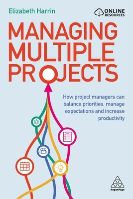 Managing Multiple Projects: How Project Managers Can Balance Priorities, Manage Expectations and Increase Productivity by Harrin, Elizabeth