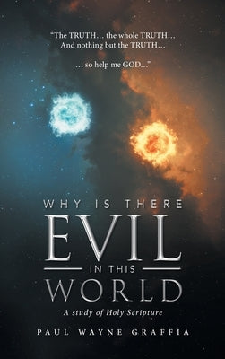 Why Is There Evil in This World: A Study of Holy Scripture by Graffia, Paul Wayne