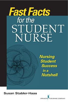 Fast Facts for the Student Nurse: Nursing Student Success in a Nutshell by Stabler-Haas, Susan