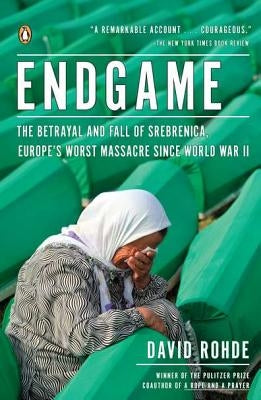 Endgame: The Betrayal and Fall of Srebrenica, Europe's Worst Massacre Since World War II by Rohde, David