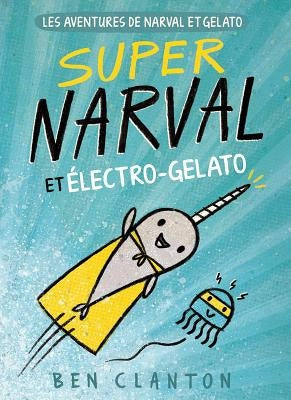 Les Aventures de Narval Et Gelato: N° 2 - Super Narval Et Électro-Gelato by Clanton, Ben