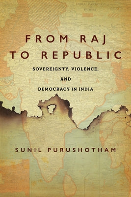 From Raj to Republic: Sovereignty, Violence, and Democracy in India by Purushotham, Sunil