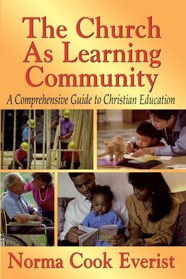 The Church as a Learning Community: A Comprehensive Guide to Christian Education by Everist, Norma Cook