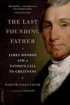 The Last Founding Father: James Monroe and a Nation's Call to Greatness by Unger, Harlow Giles