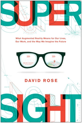 Supersight: What Augmented Reality Means for Our Lives, Our Work, and the Way We Imagine the Future by Rose, David