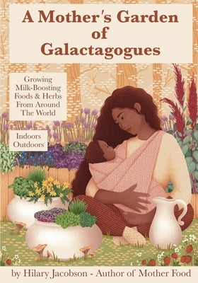 A Mother's Garden of Galactagogues: A guide to growing & using milk-boosting herbs & foods from around the world, indoors & outdoors, winter & summer: by Marasco, Lisa