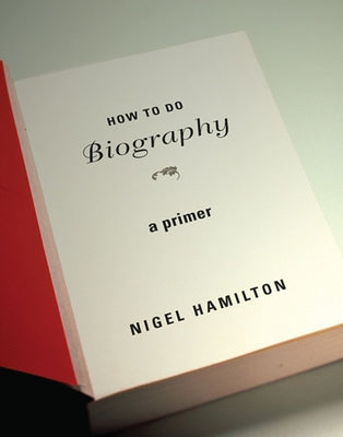 How to Do Biography: A Primer by Hamilton, Nigel