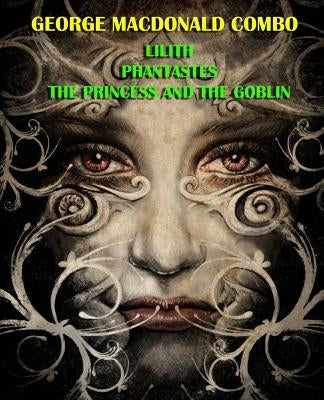 George MacDonald Combo: Lilith/Phantastes/The Princess and the Goblin by MacDonald, George