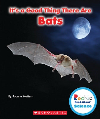 It's a Good Thing There Are Bats (Rookie Read-About Science: It's a Good Thing...) by Mattern, Joanne