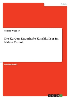 Die Kurden. Dauerhafte Konfliktlöser im Nahen Osten? by Wagner, Tobias