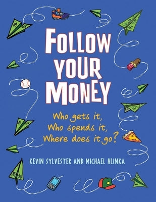 Follow Your Money: Who Gets It, Who Spends It, Where Does It Go? by Sylvester, Kevin