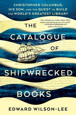 The Catalogue of Shipwrecked Books: Christopher Columbus, His Son, and the Quest to Build the World's Greatest Library by Wilson-Lee, Edward