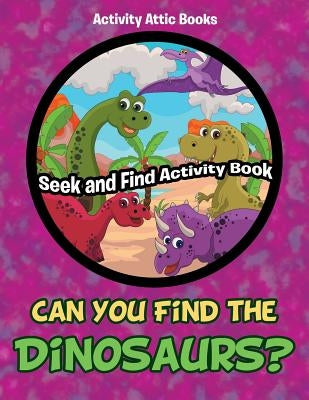 Can You Find the Dinosaurs? Seek and Find Activity Book by Activity Attic Books
