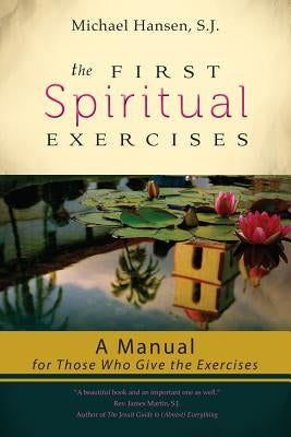 The First Spiritual Exercises: A Manual for Those Who Give the Exercises by Hansen, Michael