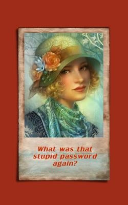 What was that stupid password again?: Internet security password with 312 sections for internet passwords for addresses and usernames, humorous cover by Johnson, Kay D.