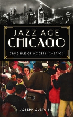 Jazz Age Chicago: Crucible of Modern America by Gustaitis, Joseph
