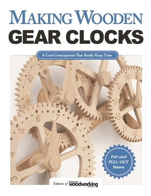 Making Wooden Gear Clocks: 6 Cool Contraptions That Really Keep Time by Editors of Scroll Saw Woodworking & Craf