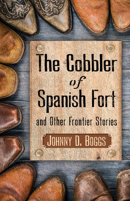 The Cobbler of Spanish Fort and Other Frontier Stories by Boggs, Johnny D.