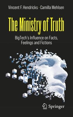 The Ministry of Truth: Bigtech's Influence on Facts, Feelings and Fictions by Hendricks, Vincent F.