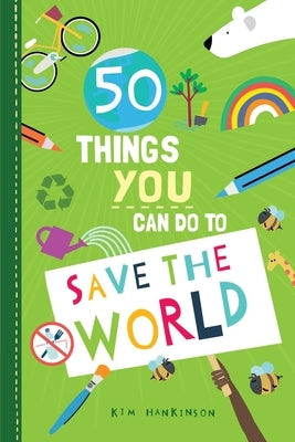 50 Things You Can Do to Save the World by Hankinson, Kim