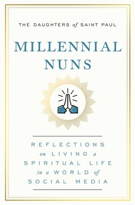 Millennial Nuns: Reflections on Living a Spiritual Life in a World of Social Media by The Daughters of Saint Paul