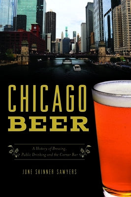 Chicago Beer: A History of Brewing, Public Drinking and the Corner Bar by Sawyers, June Skinner