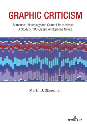 Graphic Criticism; Semantics, Neurology and Cultural Transmission-A Study of 100 Classic Anglophone Novels by Gliserman, Martin J.