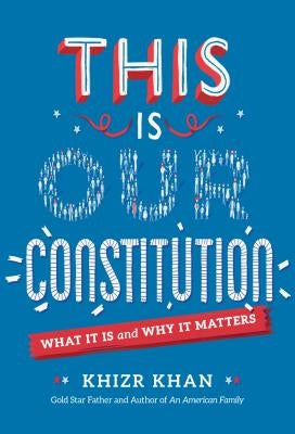 This Is Our Constitution: What It Is and Why It Matters by Khan, Khizr