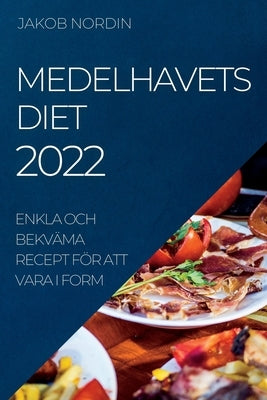 Medelhavets Diet 2022: Enkla Och Bekväma Recept För Att Vara I Form by Nordin, Jakob