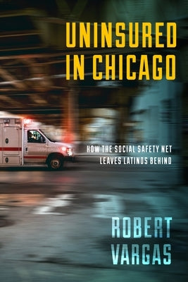 Uninsured in Chicago: How the Social Safety Net Leaves Latinos Behind by Vargas, Robert